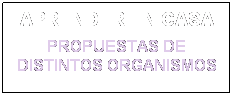 Cuadro de texto: APRENDER EN CASA
PROPUESTAS DE DISTINTOS ORGANISMOS
