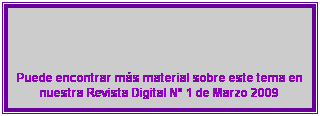 Cuadro de texto: &nbsp;
&nbsp;
&nbsp;
&nbsp;
&nbsp;

Puede encontrar m�s material sobre este tema en nuestra Revista Digital N� 1 de Marzo 2009
