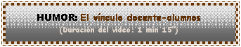 Cuadro de texto: HUMOR: El v�nculo docente-alumnos
(Duraci�n del video: 1 min 15")
