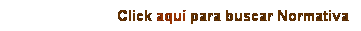 Cuadro de texto: Click aqu� para buscar Normativa
&nbsp;
