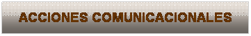 Cuadro de texto: ACCIONES COMUNICACIONALES
