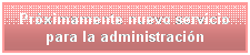 Cuadro de texto: Pr�ximamente nuevo servicio para la administraci�n
