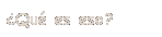 Cuadro de texto: �Qu� es eso?
