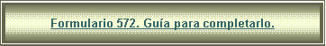 Cuadro de texto: Formulario 572. Gu�a para completarlo.