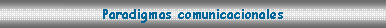 Cuadro de texto: Paradigmas comunicacionales