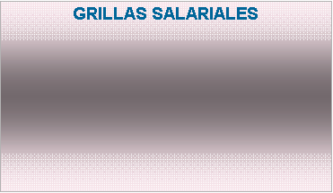 Cuadro de texto: GRILLAS SALARIALES