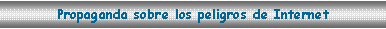 Cuadro de texto: Propaganda sobre los peligros de Internet