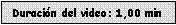 Cuadro de texto: Duraci�n del video: 1,00 min 