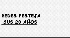 Cuadro de texto: REDES FESTEJA
 SUS 20 A�OS