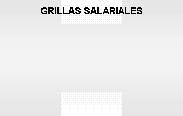 Cuadro de texto: GRILLAS SALARIALES
