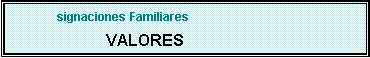 Cuadro de texto: signaciones FamiliaresVALORES