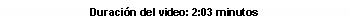 Cuadro de texto: Duraci�n del video: 2:03 minutos