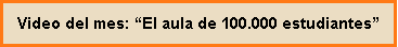 Cuadro de texto: Video del mes: �El aula de 100.000 estudiantes�