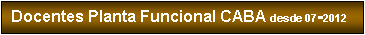Cuadro de texto: Docentes Planta Funcional CABA desde 07-2012