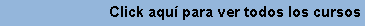 Cuadro de texto: Click aqu� para ver todos los cursos