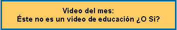 Cuadro de texto: Video del mes: �ste no es un video de educaci�n �O Si?