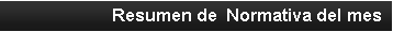 Cuadro de texto: Resumen de  Normativa del mes