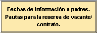 Cuadro de texto: Fechas de Informaci�n a padres.Pautas para la reserva de vacante/contrato.